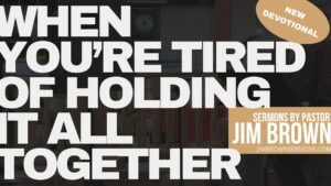 New devotional titled “When You’re Tired of Holding It All Together” from Sermons by Pastor Jim Brown, encouraging readers to trust in God during times of overwhelm.
