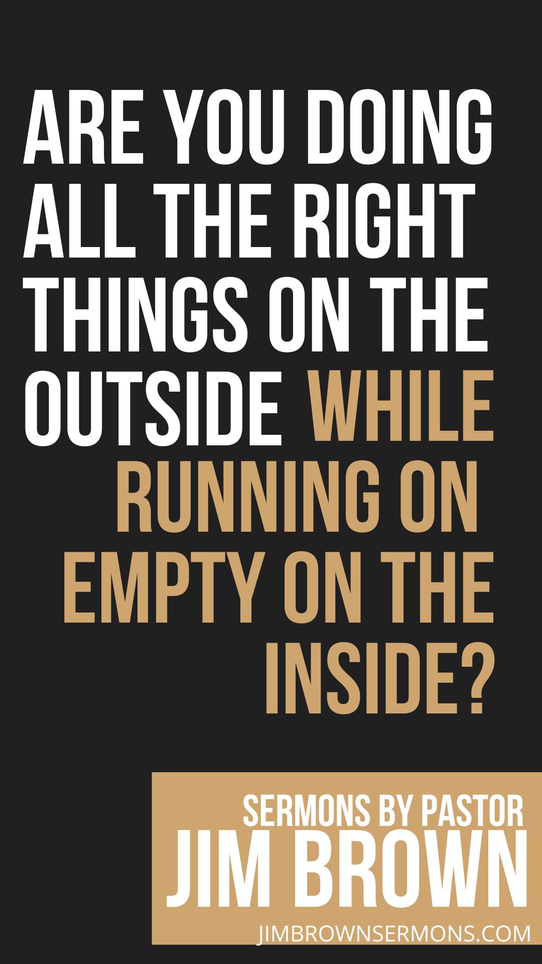 Running on Empty Spiritually – Vertical Quote from Hearts of Stone Sermon Vertical sermon quote asking, “Are you doing all the right things on the outside while running on empty on the inside?” with branding from Jim Brown Sermons.